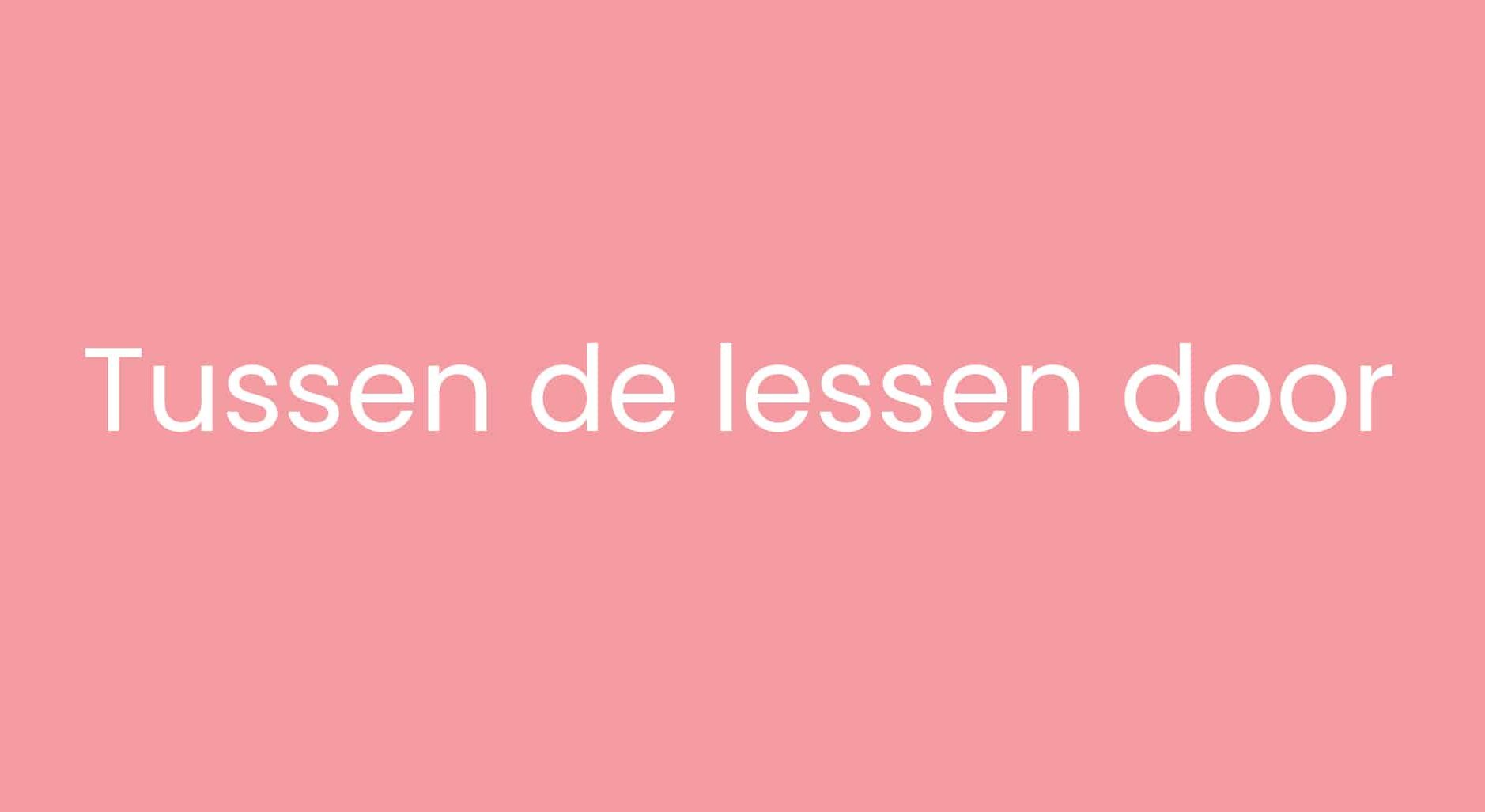 afbeelding met de tekst “Tussen de lessen door” in wit op een roze achtergrond
