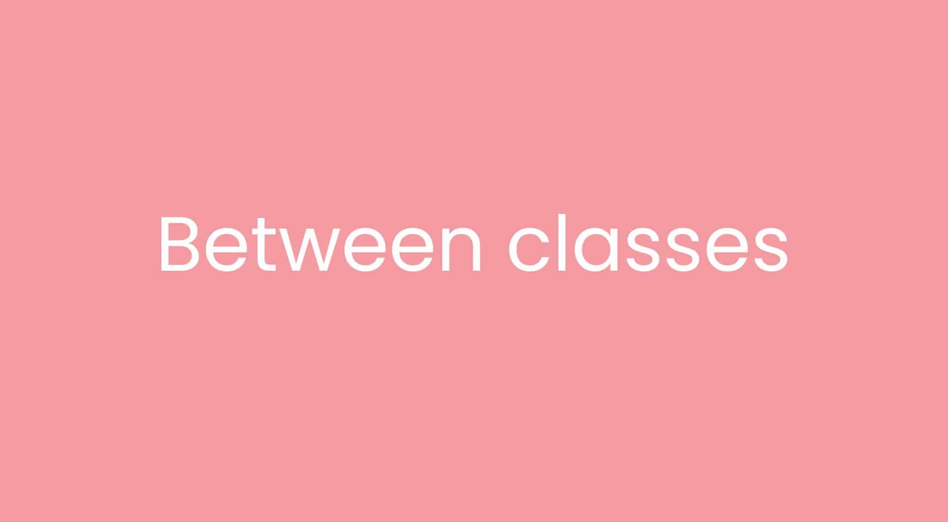 visual displaying ‘Between classes’ written in white on a pink background